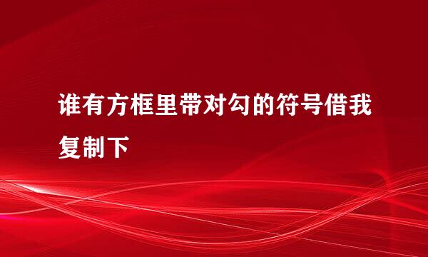 谁有方框里带对勾的符号借我复制下