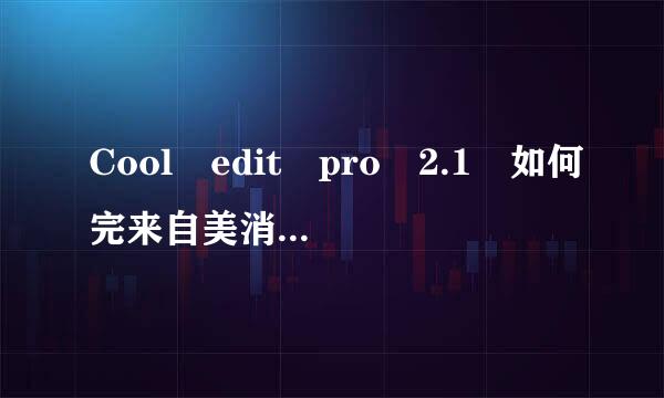 Cool edit pro 2.1 如何完来自美消除人声得到清晰伴奏