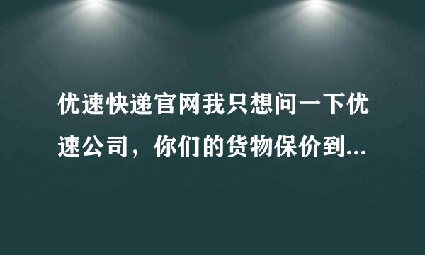 优速快递官网我只想问一下优速公司，你们的货物保价到底是怎么一回事，只保丢，不保摔坏了吗