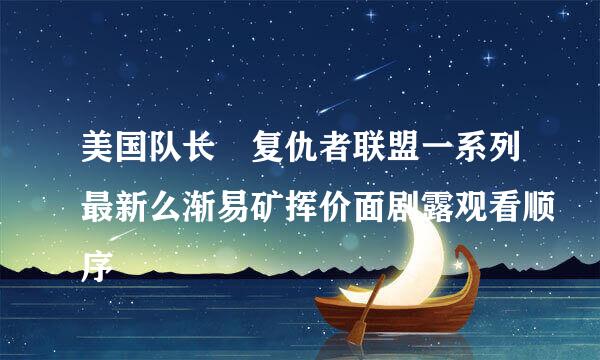 美国队长 复仇者联盟一系列最新么渐易矿挥价面剧露观看顺序