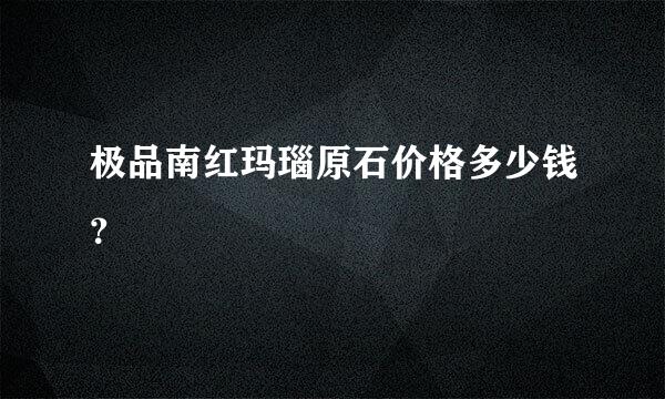 极品南红玛瑙原石价格多少钱？