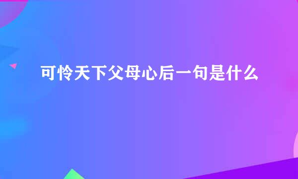 可怜天下父母心后一句是什么