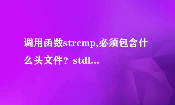 调用函数strcmp,必须包含什么头文件？stdlib.h ctype.h string.h 个各是用于哪里