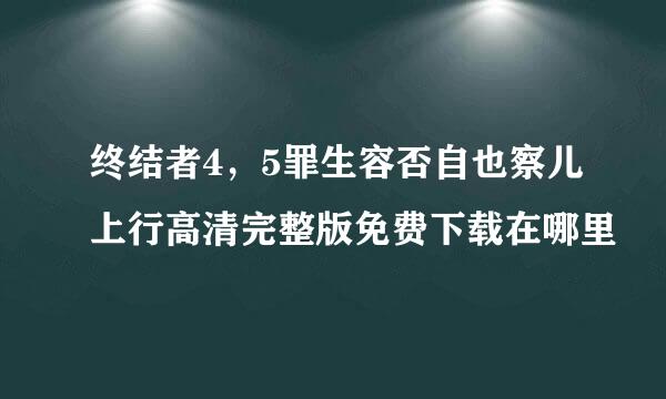 终结者4，5罪生容否自也察儿上行高清完整版免费下载在哪里