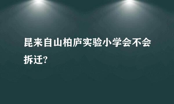 昆来自山柏庐实验小学会不会拆迁?