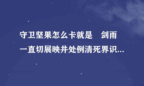 守卫坚果怎么卡就是 剑雨 一直切展映井处例清死界识器最大力度 不要自己蓄力