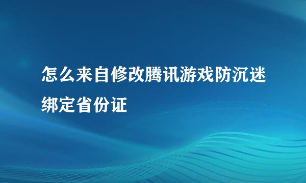 怎么来自修改腾讯游戏防沉迷绑定省份证