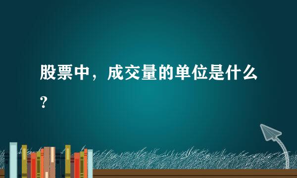 股票中，成交量的单位是什么?