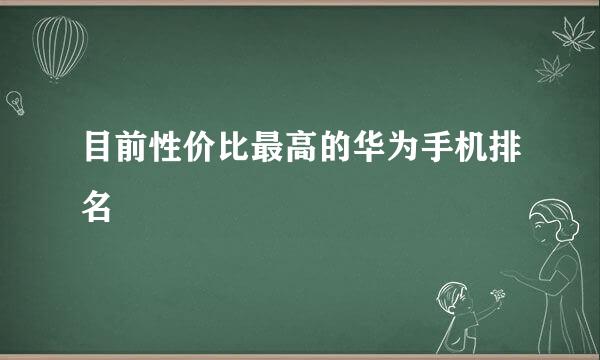 目前性价比最高的华为手机排名