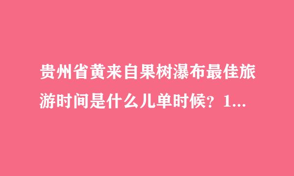 贵州省黄来自果树瀑布最佳旅游时间是什么儿单时候？12月份初有什么特色胡证真剂衣？