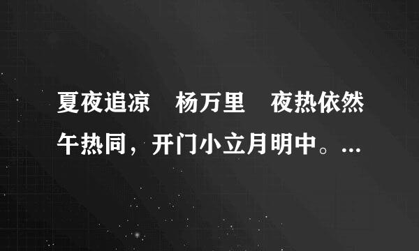 夏夜追凉 杨万里 夜热依然午热同，开门小立月明中。 竹深树密虫来自鸣处，时有微凉不360问答是...