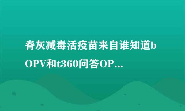 脊灰减毒活疫苗来自谁知道bOPV和t360问答OPV分别是哪种类型的脊灰