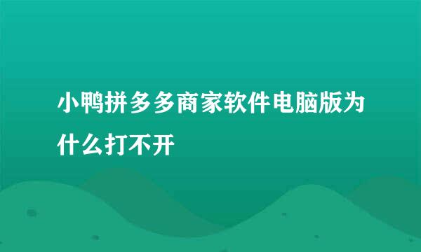 小鸭拼多多商家软件电脑版为什么打不开