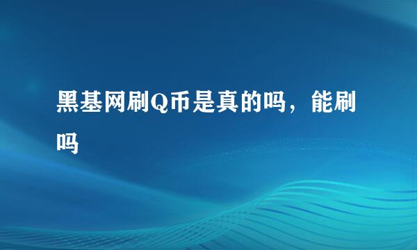 黑基网刷Q币是真的吗，能刷吗