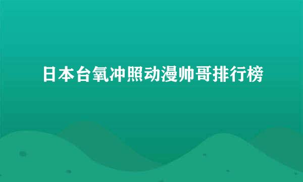 日本台氧冲照动漫帅哥排行榜