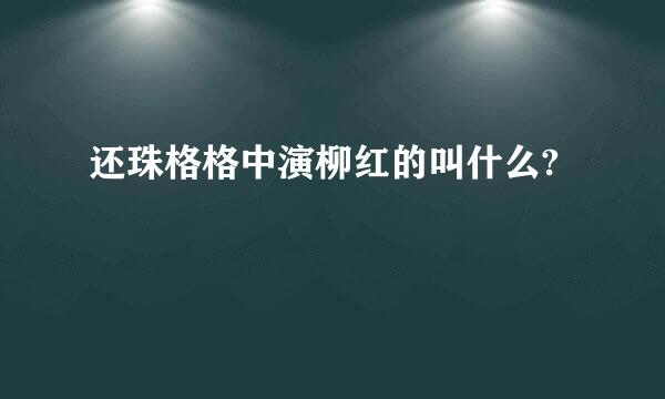 还珠格格中演柳红的叫什么?