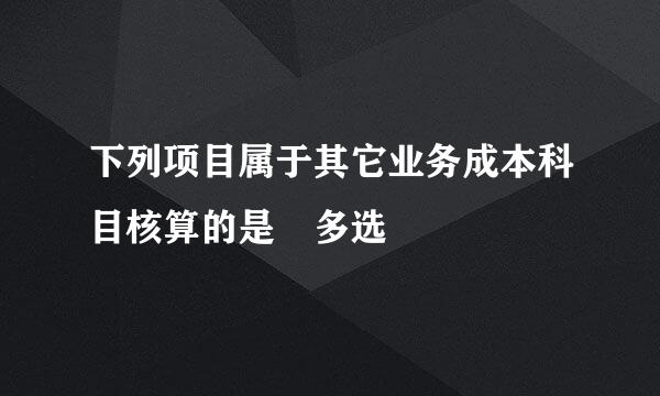 下列项目属于其它业务成本科目核算的是 多选