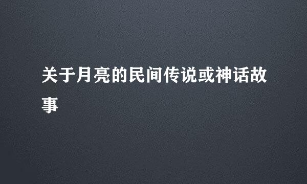 关于月亮的民间传说或神话故事