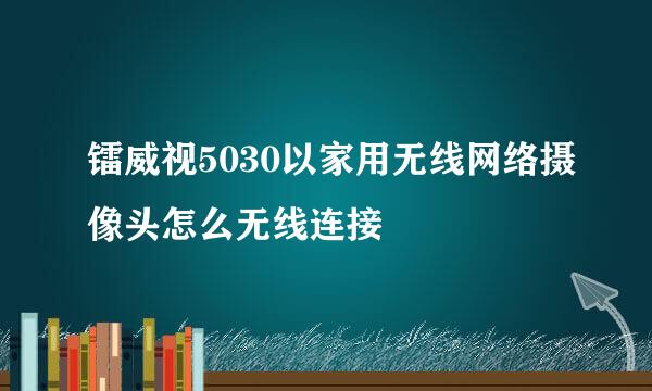 镭威视5030以家用无线网络摄像头怎么无线连接