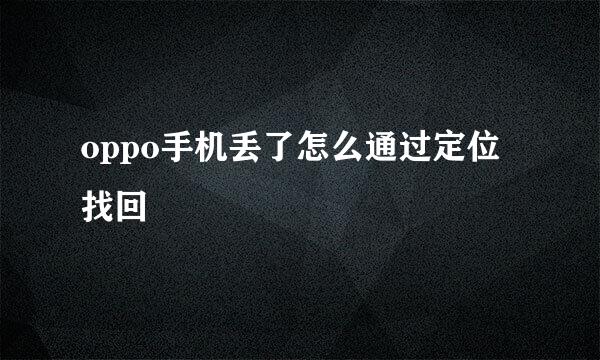 oppo手机丢了怎么通过定位找回