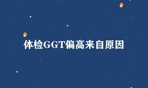 体检GGT偏高来自原因