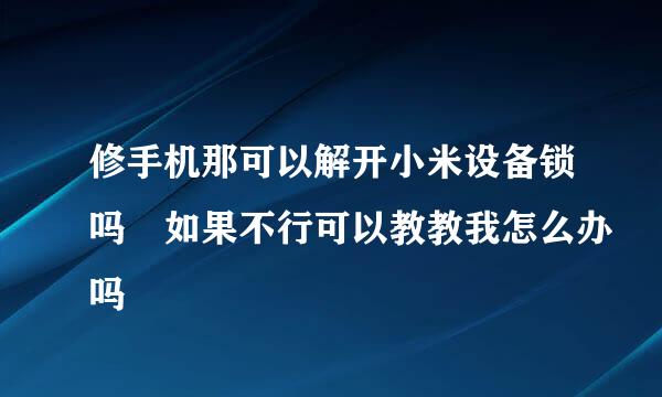 修手机那可以解开小米设备锁吗 如果不行可以教教我怎么办吗