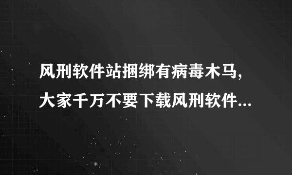 风刑软件站捆绑有病毒木马,大家千万不要下载风刑软件站软件运行?