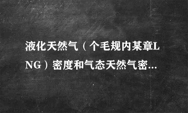 液化天然气（个毛规内某章LNG）密度和气态天然气密度分别为多少？