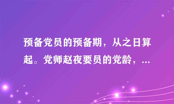 预备党员的预备期，从之日算起。党师赵夜要员的党龄，从之日持施请范妈算起。