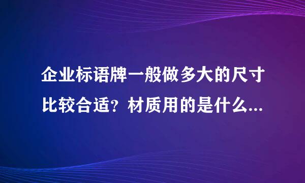 企业标语牌一般做多大的尺寸比较合适？材质用的是什么样的呢？那种像泡沫一样的板是叫什么来自板呢？