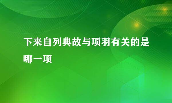 下来自列典故与项羽有关的是哪一项