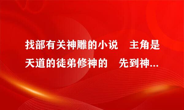 找部有关神雕的小说 主角是天道的徒弟修神的 先到神雕然后在回先带回建立了圣天门