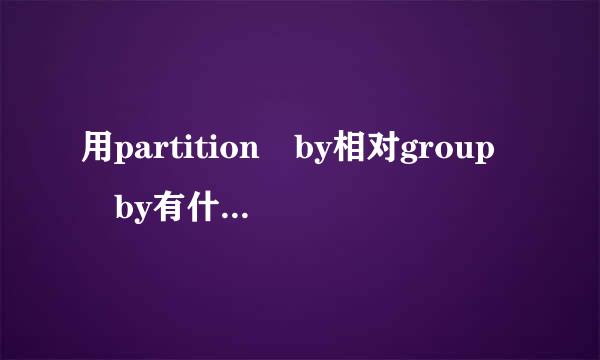 用partition by相对group by有什么优势吗