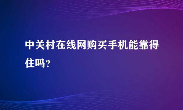 中关村在线网购买手机能靠得住吗？