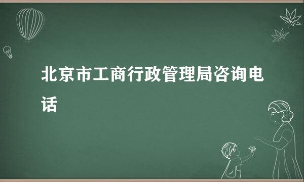 北京市工商行政管理局咨询电话