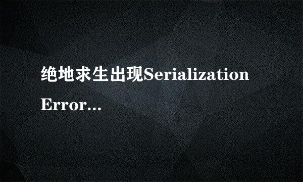 绝地求生出现Serialization Error来自怎么办？解决方法分享