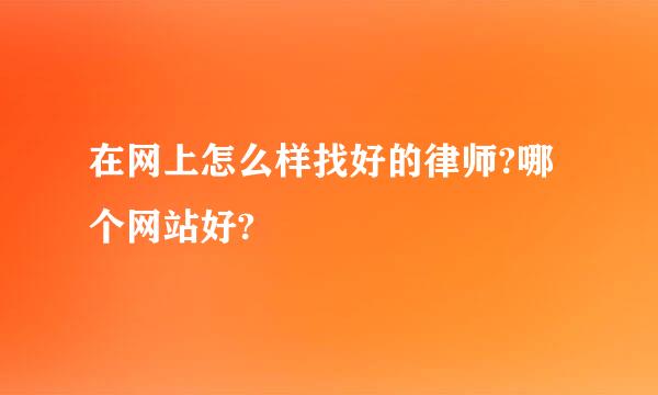 在网上怎么样找好的律师?哪个网站好?