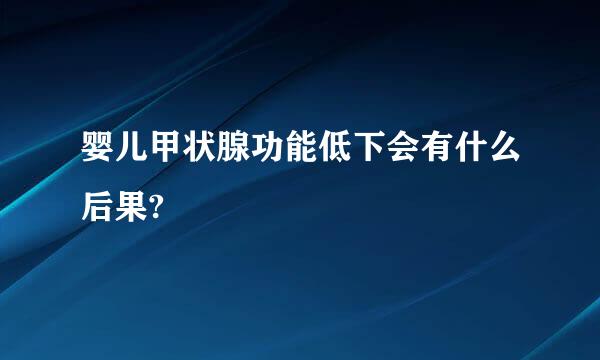 婴儿甲状腺功能低下会有什么后果?