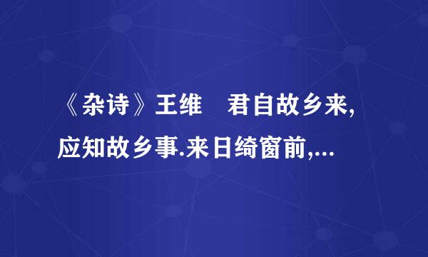 《杂诗》王维 君自故乡来,应知故乡事.来日绮窗前,寒梅著花未.中的