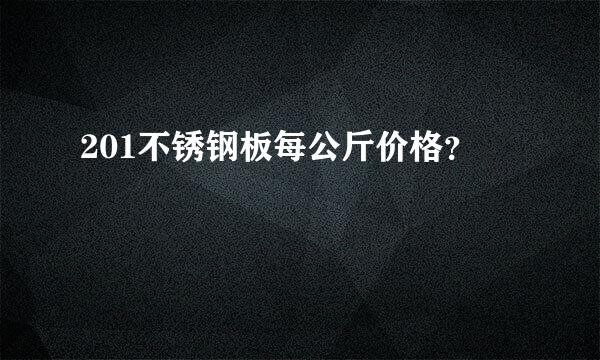 201不锈钢板每公斤价格？