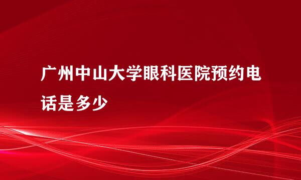 广州中山大学眼科医院预约电话是多少