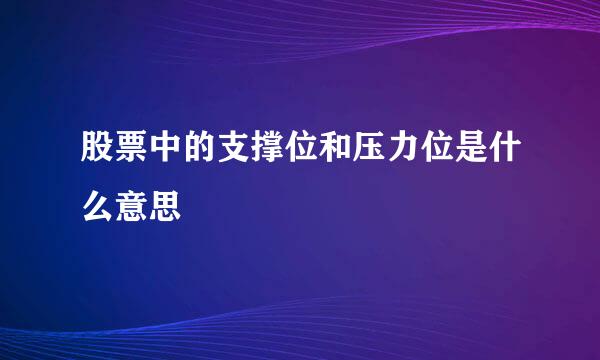 股票中的支撑位和压力位是什么意思