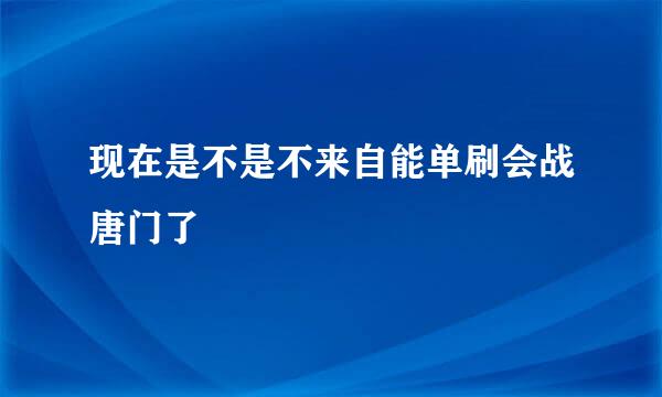 现在是不是不来自能单刷会战唐门了