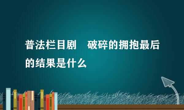 普法栏目剧 破碎的拥抱最后的结果是什么