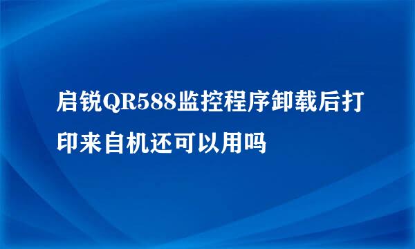 启锐QR588监控程序卸载后打印来自机还可以用吗