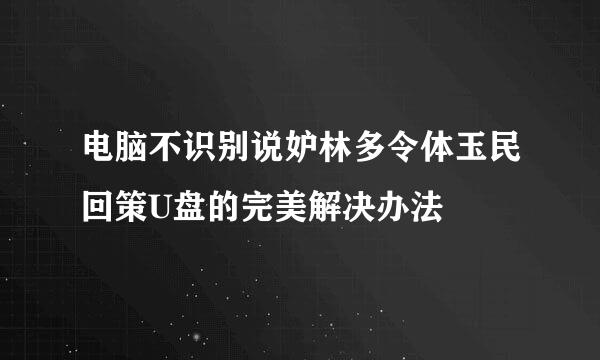 电脑不识别说妒林多令体玉民回策U盘的完美解决办法