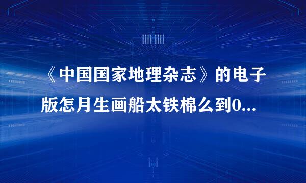 《中国国家地理杂志》的电子版怎月生画船太铁棉么到09年3月份的就没有了？难道后面不出电子版了？