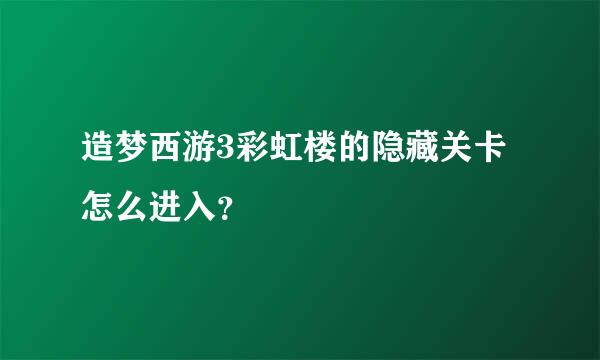 造梦西游3彩虹楼的隐藏关卡怎么进入？