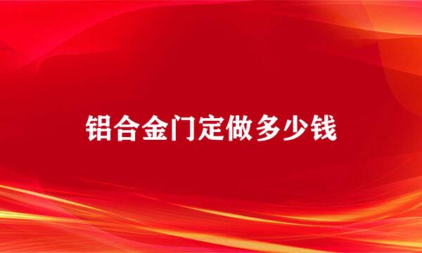 铝合金门定做多少钱