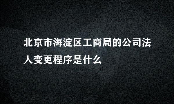 北京市海淀区工商局的公司法人变更程序是什么